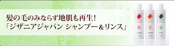 髪の毛のみならず地肌も再生！「ジザニアジャパン　シャンプー＆リンス」